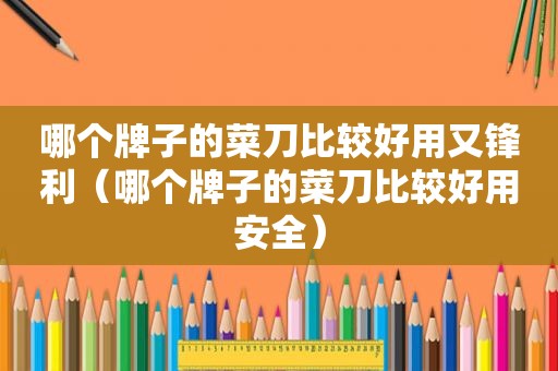 哪个牌子的菜刀比较好用又锋利（哪个牌子的菜刀比较好用安全）