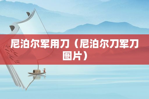 尼泊尔军用刀（尼泊尔刀军刀图片）
