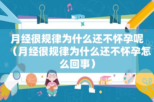 月经很规律为什么还不怀孕呢（月经很规律为什么还不怀孕怎么回事）