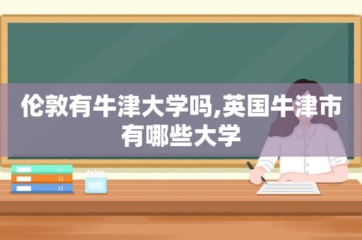 伦敦有牛津大学吗,英国牛津市有哪些大学