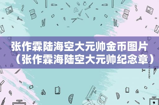 张作霖陆海空大元帅金币图片（张作霖海陆空大元帅纪念章）