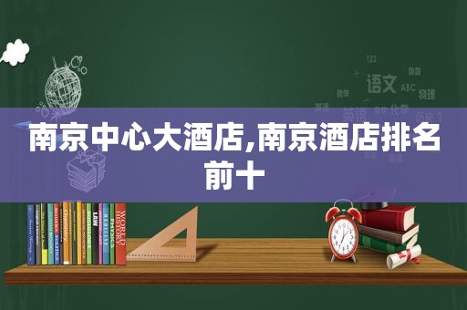 南京中心大酒店,南京酒店排名前十