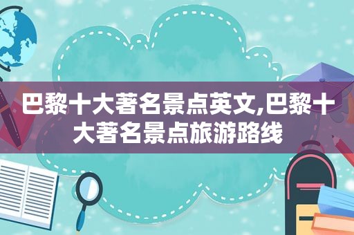 巴黎十大著名景点英文,巴黎十大著名景点旅游路线