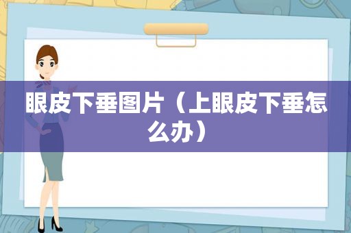 眼皮下垂图片（上眼皮下垂怎么办）
