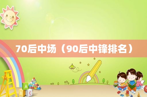 70后中场（90后中锋排名）