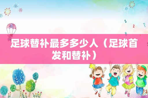 足球替补最多多少人（足球首发和替补）