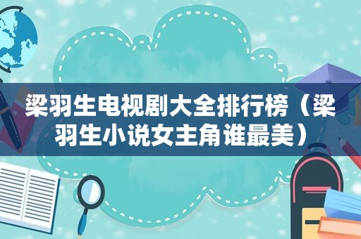 梁羽生电视剧大全排行榜（梁羽生小说女主角谁最美）