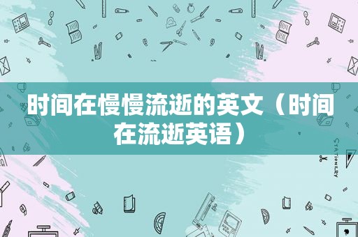 时间在慢慢流逝的英文（时间在流逝英语）