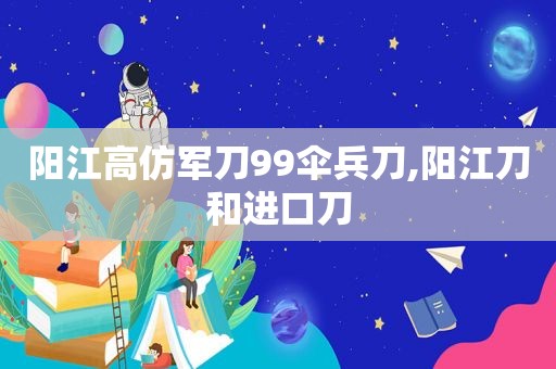 阳江 *** 军刀99伞兵刀,阳江刀和进口刀