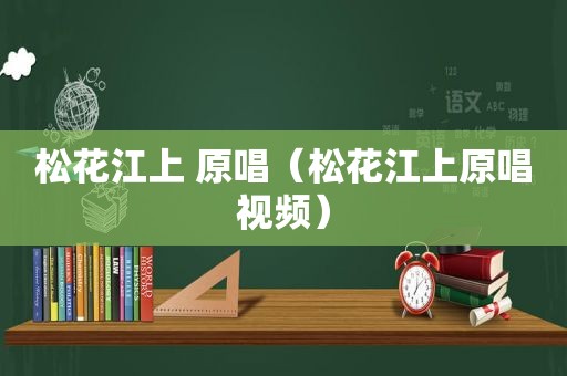 松花江上 原唱（松花江上原唱视频）