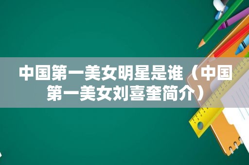 中国第一美女明星是谁（中国第一美女刘喜奎简介）