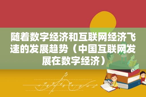 随着数字经济和互联网经济飞速的发展趋势（中国互联网发展在数字经济）