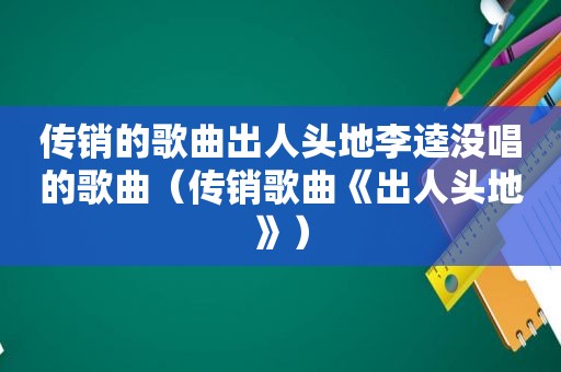 传销的歌曲出人头地李逵没唱的歌曲（传销歌曲《出人头地》）