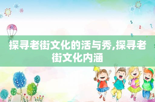 探寻老街文化的活与秀,探寻老街文化内涵