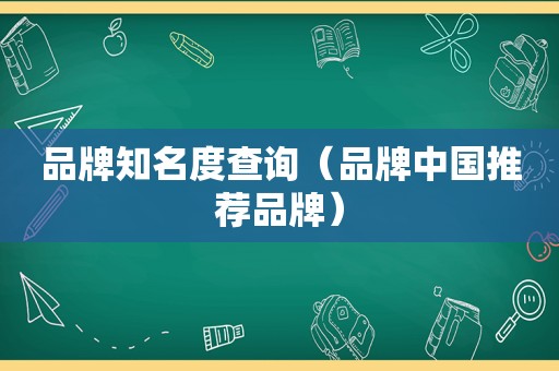 品牌知名度查询（品牌中国推荐品牌）  第1张