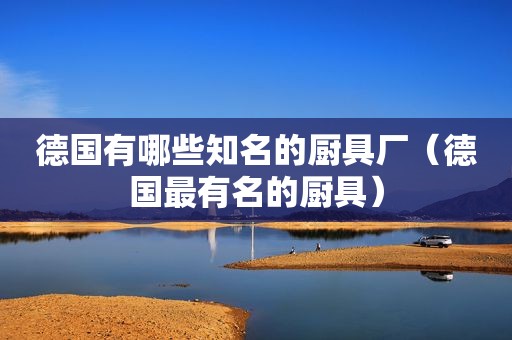德国有哪些知名的厨具厂（德国最有名的厨具）