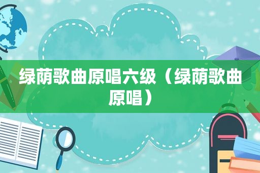绿荫歌曲原唱六级（绿荫歌曲原唱）