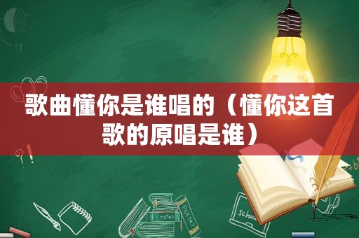歌曲懂你是谁唱的（懂你这首歌的原唱是谁）