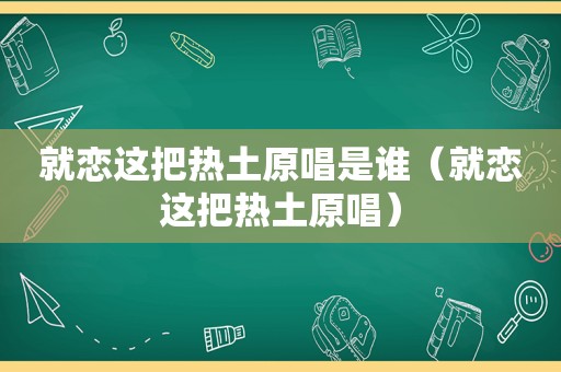 就恋这把热土原唱是谁（就恋这把热土原唱）