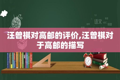 汪曾祺对高邮的评价,汪曾祺对于高邮的描写