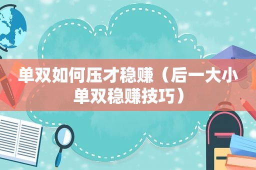 单双如何压才稳赚（后一大小单双稳赚技巧）