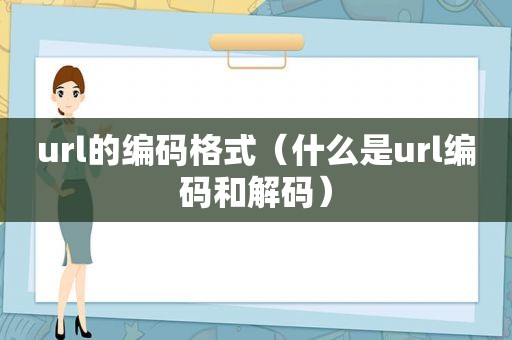 url的编码格式（什么是url编码和解码）