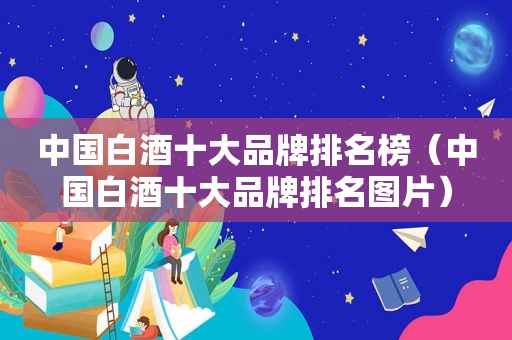 中国白酒十大品牌排名榜（中国白酒十大品牌排名图片）