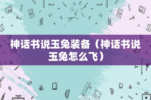 神话书说玉兔装备（神话书说玉兔怎么飞）