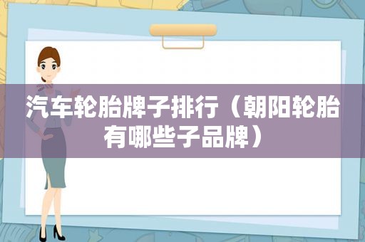 汽车轮胎牌子排行（朝阳轮胎有哪些子品牌）