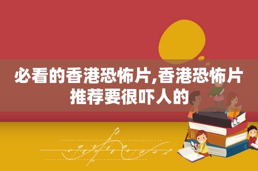 必看的香港恐怖片,香港恐怖片推荐要很吓人的