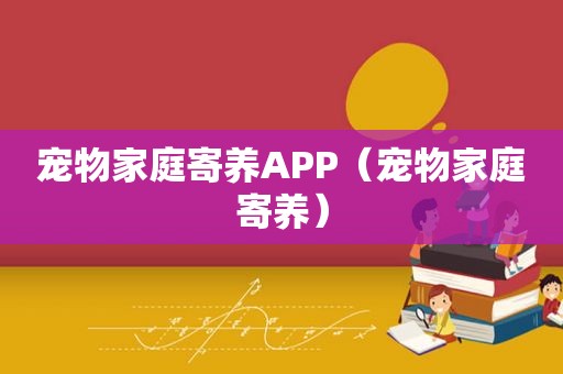宠物家庭寄养APP（宠物家庭寄养）