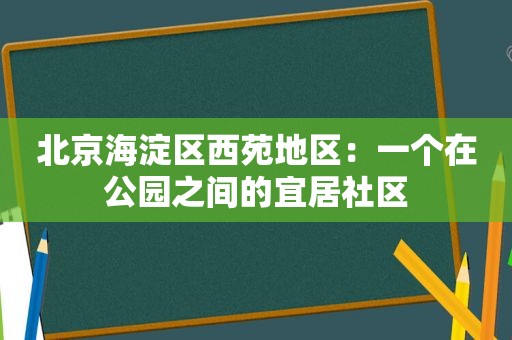 北京海淀区西苑地区：一个在公园之间的宜居社区