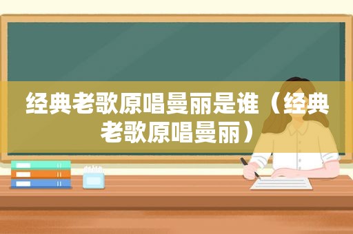 经典老歌原唱曼丽是谁（经典老歌原唱曼丽）