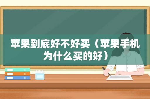 苹果到底好不好买（苹果手机为什么买的好）