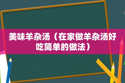 美味羊杂汤（在家做羊杂汤好吃简单的做法）