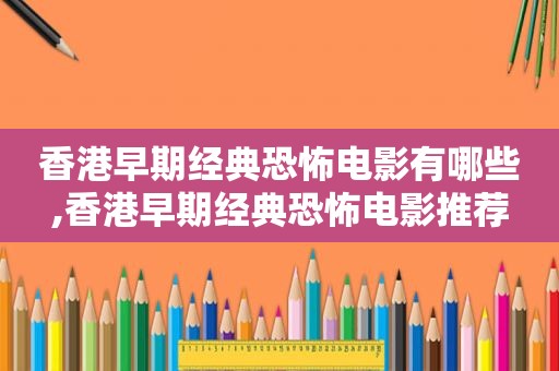 香港早期经典恐怖电影有哪些,香港早期经典恐怖电影推荐