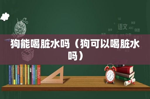 狗能喝脏水吗（狗可以喝脏水吗）
