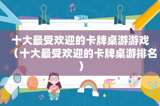 十大最受欢迎的卡牌桌游游戏（十大最受欢迎的卡牌桌游排名）