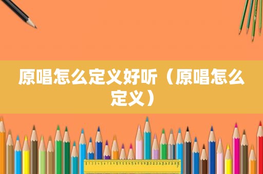 原唱怎么定义好听（原唱怎么定义）