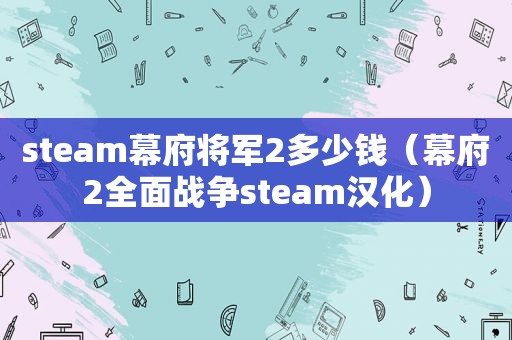 steam幕府将军2多少钱（幕府2全面战争steam汉化）