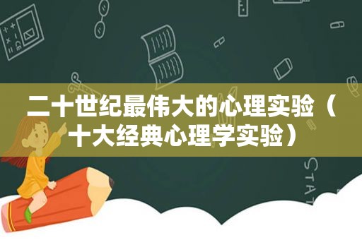 二十世纪最伟大的心理实验（十大经典心理学实验）