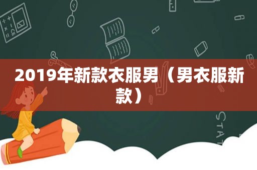 2019年新款衣服男（男衣服新款）