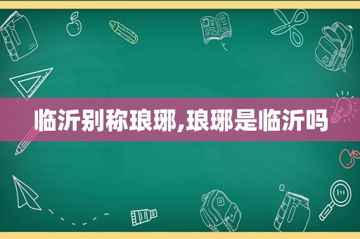 临沂别称琅琊,琅琊是临沂吗
