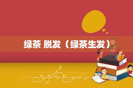 绿茶 脱发（绿茶生发）