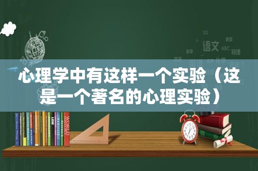 心理学中有这样一个实验（这是一个著名的心理实验）