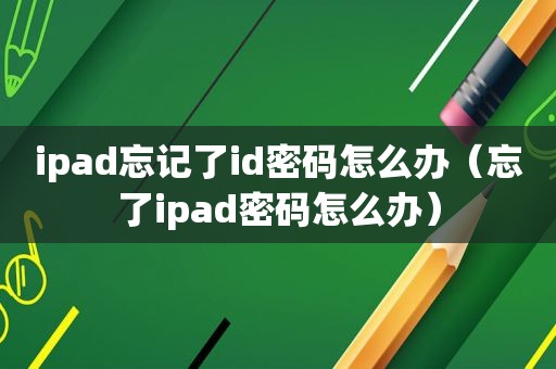 ipad忘记了id密码怎么办（忘了ipad密码怎么办）