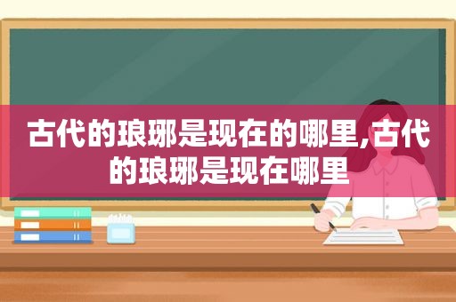 古代的琅琊是现在的哪里,古代的琅琊是现在哪里