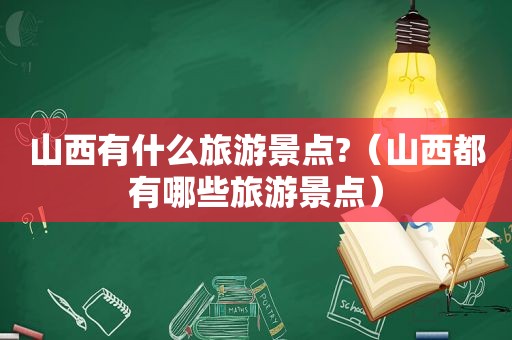 山西有什么旅游景点?（山西都有哪些旅游景点）