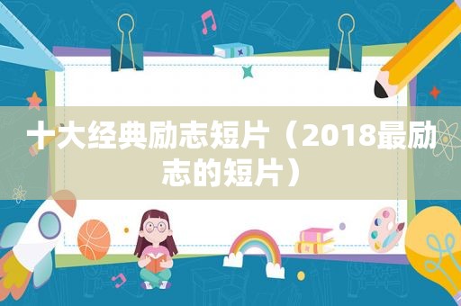 十大经典励志短片（2018最励志的短片）