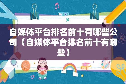 自媒体平台排名前十有哪些公司（自媒体平台排名前十有哪些）